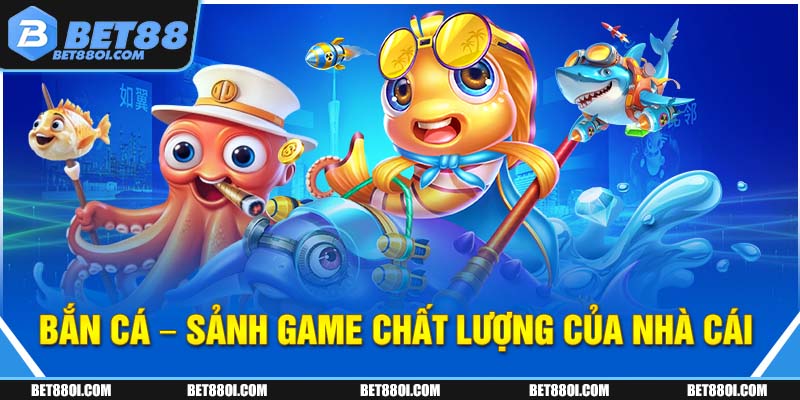 Bắn cá - Sảnh game chất lượng của nhà cái