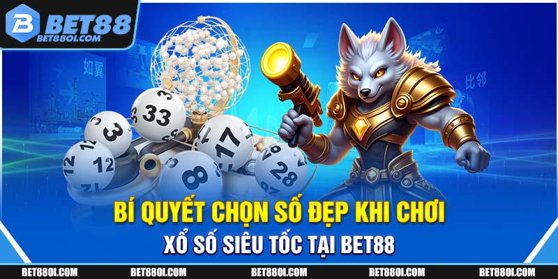 Bí quyết chọn số đẹp khi chơi xổ số siêu tốc tại BET88