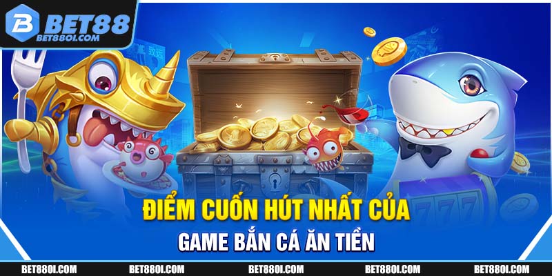 Điểm cuốn hút nhất của game bắn cá ăn tiền