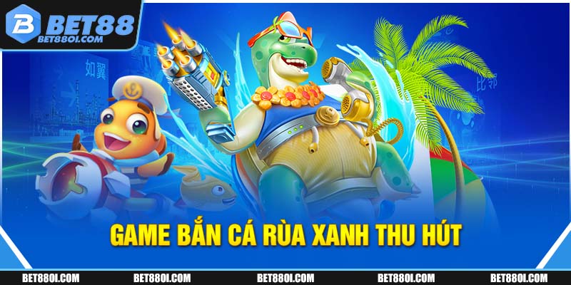 Game bắn cá rùa xanh thu hút