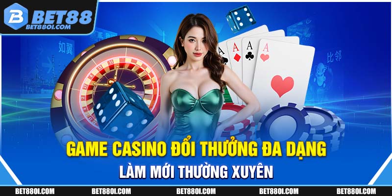 Game Casino đổi thưởng đa dạng làm mới thường xuyên