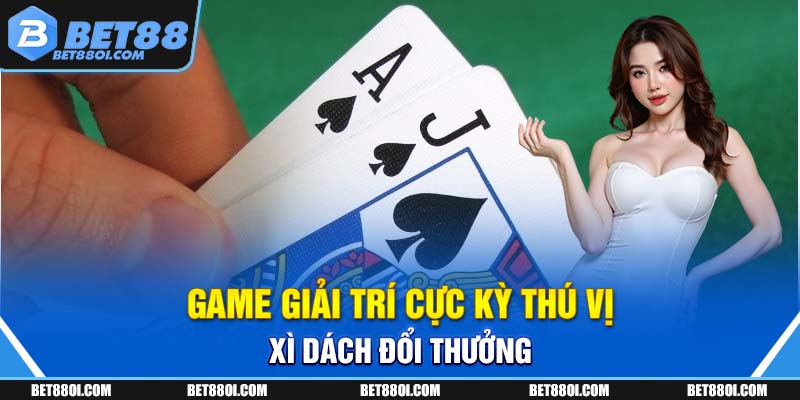 Game giải trí cực kỳ thú vị Xì Dách đổi thưởng