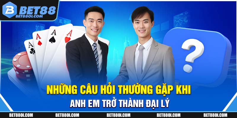 Những câu hỏi thường gặp khi anh em trở thành đại lý