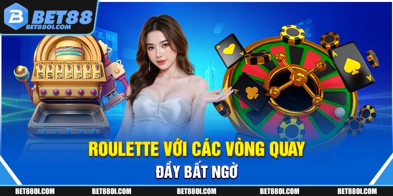 Roulette với các vòng quay đầy bất ngờ