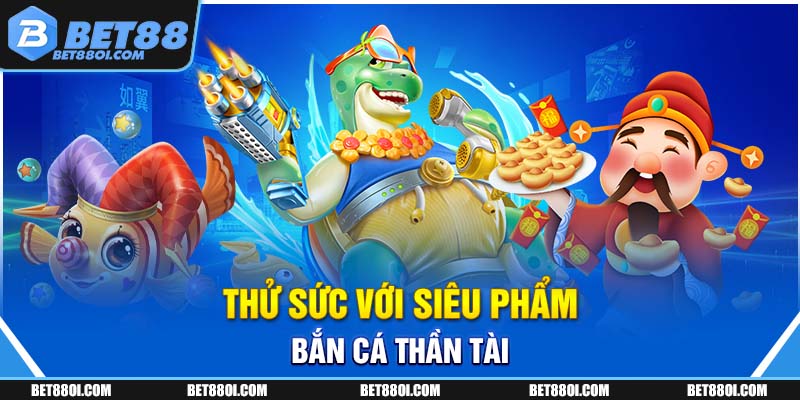 Thử sức với siêu phẩm bắn cá Thần Tài