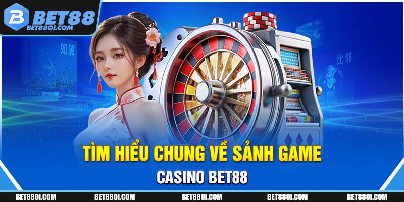 Tìm hiểu chung về sảnh game Casino BET88