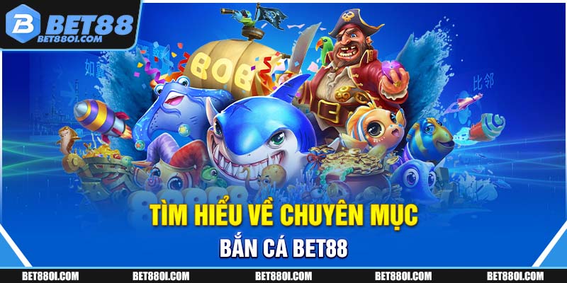 Tìm hiểu về chuyên mục bắn cá BET88