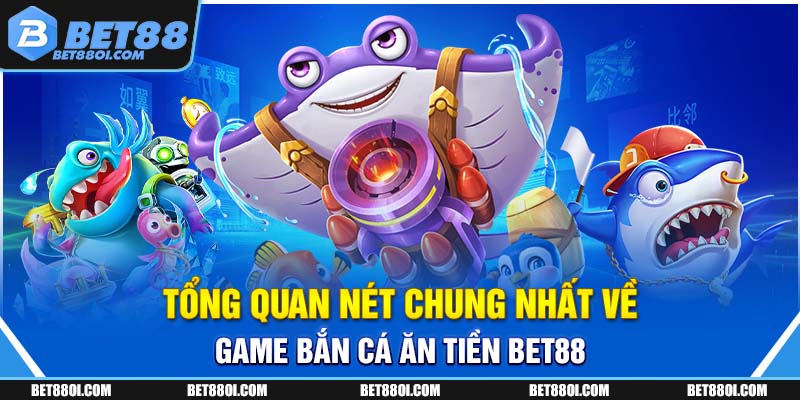 Tổng quan nét chung nhất về game bắn cá ăn tiền BET88